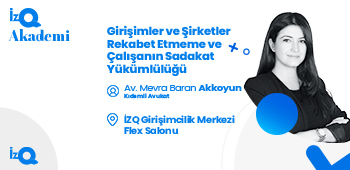 İzQ Akademi: Girişimler ve Şirketler için Rekabet Etmeme ve Çalışanın Sadakat Yükümlülüğü Etkinliği